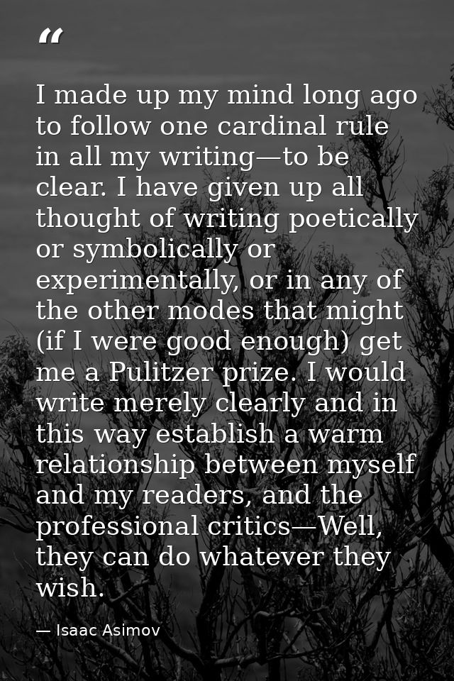 I made up my mind long ago to follow one cardinal rule in all my writing—to be clear. I have given up all thought of wri — Isaac Asimov
