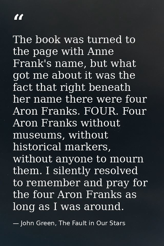 The book was turned to the page with Anne Frank's name, but what got me about it was the fact that right beneath her nam — John Green, The Fault in Our Stars