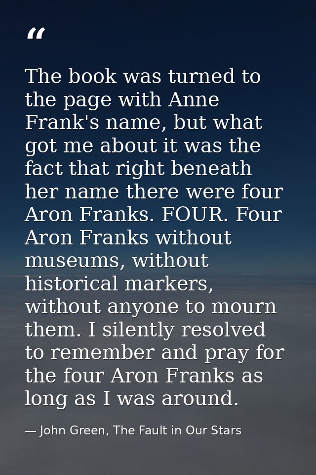 The book was turned to the page with Anne Frank's name, but what got me about it was the fact that right beneath her nam — John Green, The Fault in Our Stars