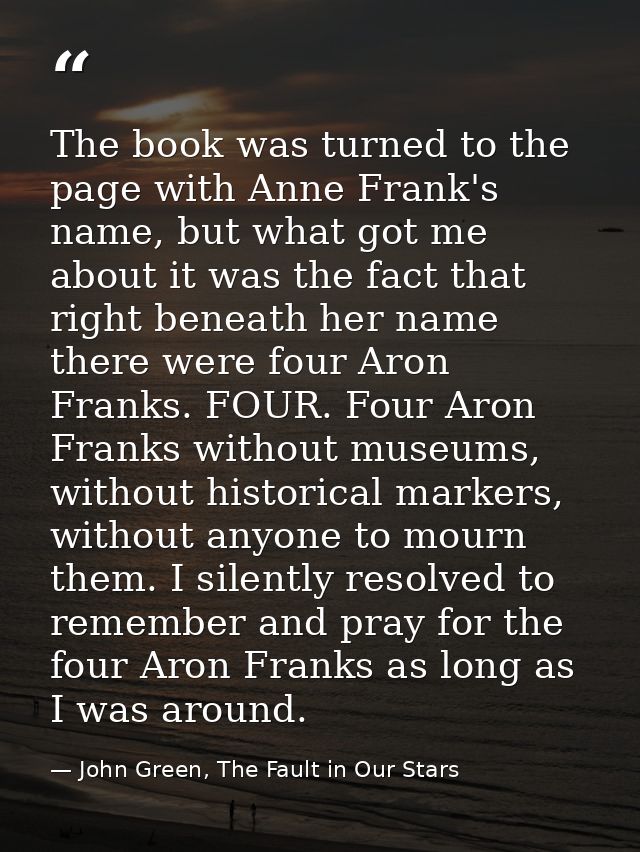 The book was turned to the page with Anne Frank's name, but what got me about it was the fact that right beneath her nam — John Green, The Fault in Our Stars