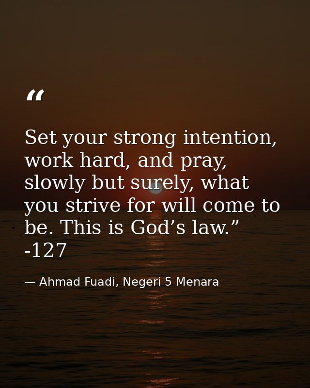 Set your strong intention, work hard, and pray, slowly but surely, what you strive for will come to be. This is God’s la — Ahmad Fuadi, Negeri 5 Menara