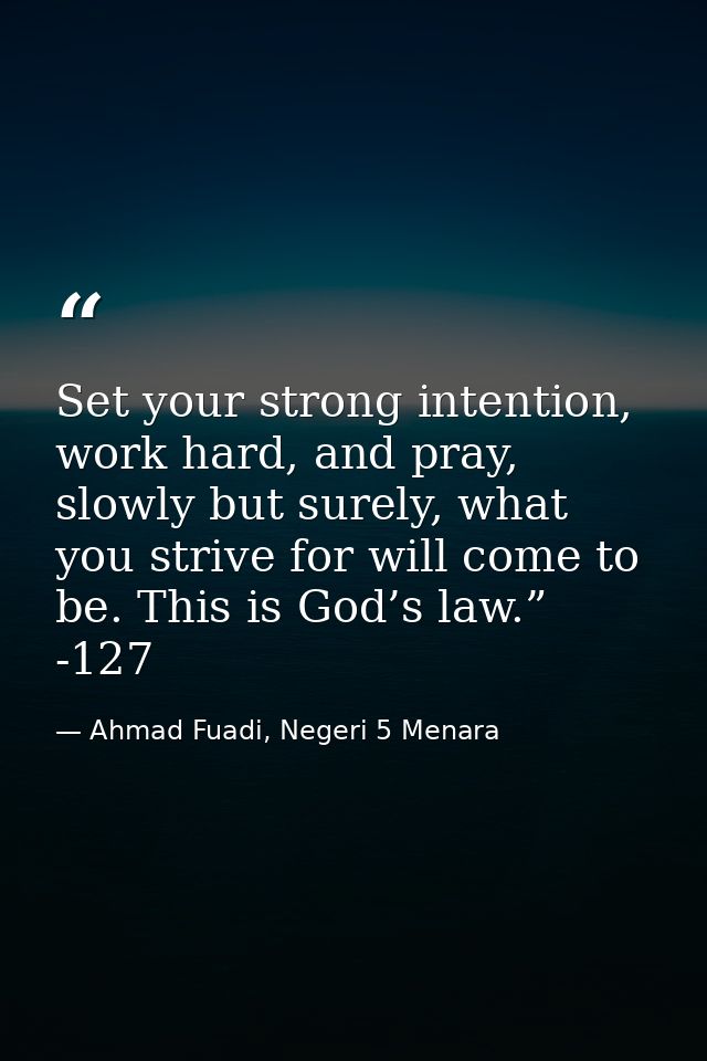 Set your strong intention, work hard, and pray, slowly but surely, what you strive for will come to be. This is God’s la — Ahmad Fuadi, Negeri 5 Menara