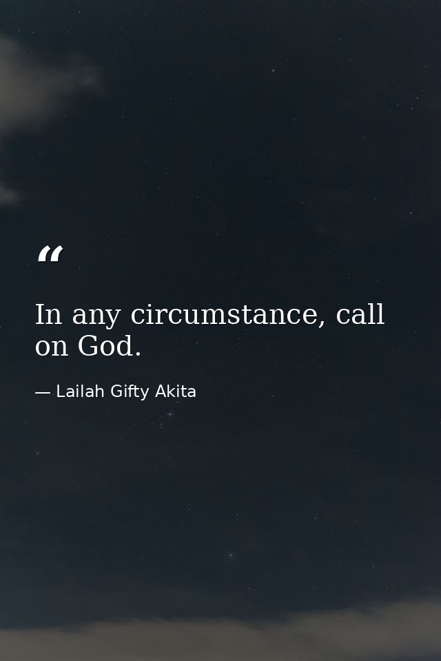 In any circumstance, call on God. — Lailah Gifty Akita