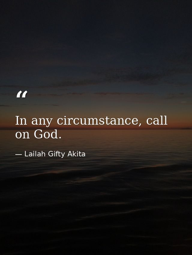 In any circumstance, call on God. — Lailah Gifty Akita