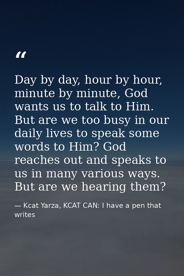 Day by day, hour by hour, minute by minute, God wants us to talk to Him. But are we too busy in our daily lives to speak — Kcat Yarza, KCAT CAN: I have a pen that writes
