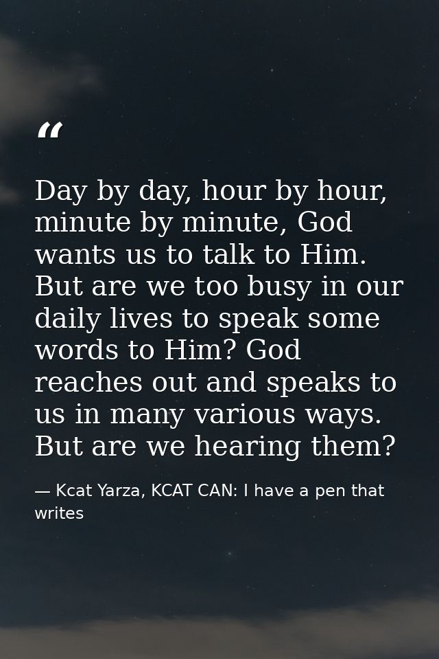 Day by day, hour by hour, minute by minute, God wants us to talk to Him. But are we too busy in our daily lives to speak — Kcat Yarza, KCAT CAN: I have a pen that writes