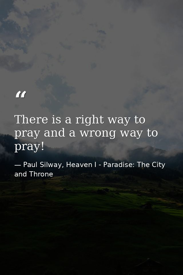 There is a right way to pray and a wrong way to pray! — Paul Silway, Heaven I - Paradise: The City and Throne