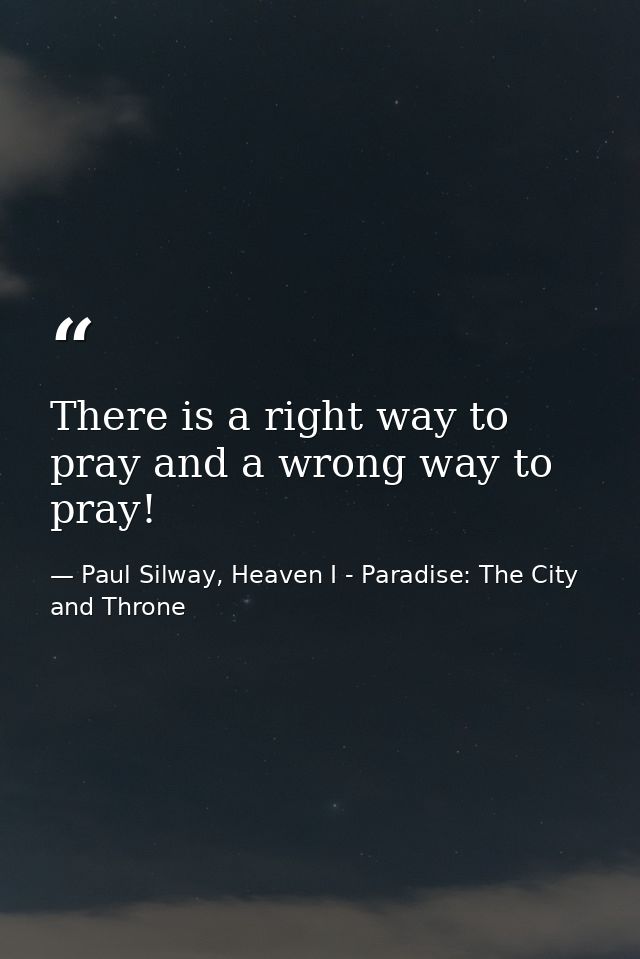 There is a right way to pray and a wrong way to pray! — Paul Silway, Heaven I - Paradise: The City and Throne