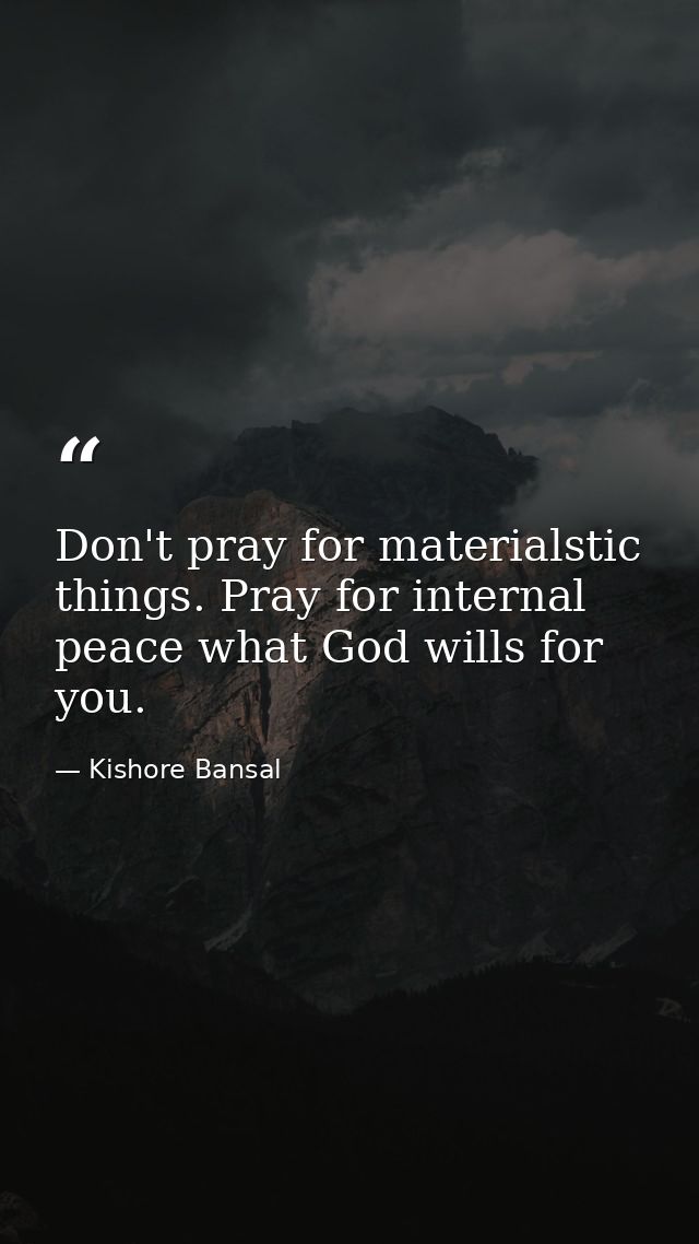 Don't pray for materialstic things. Pray for internal peace what God wills for you. — Kishore Bansal