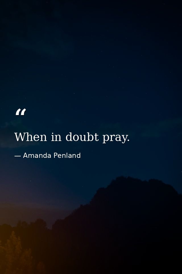 When in doubt pray. — Amanda Penland