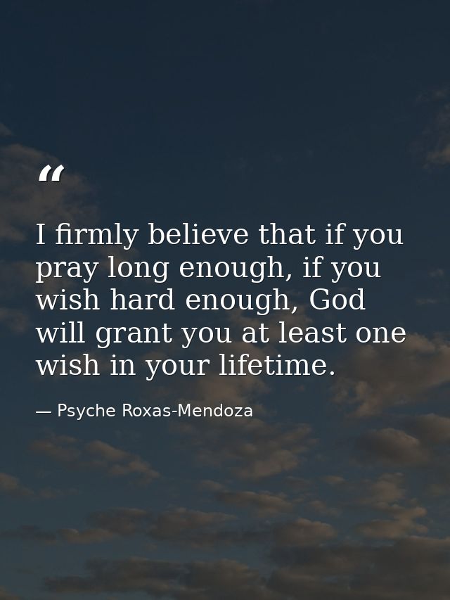 I firmly believe that if you pray long enough, if you wish hard enough, God will grant you at least one wish in your lif — Psyche Roxas-Mendoza