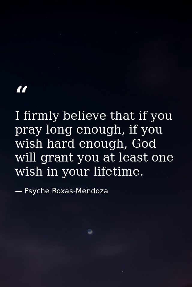 I firmly believe that if you pray long enough, if you wish hard enough, God will grant you at least one wish in your lif — Psyche Roxas-Mendoza