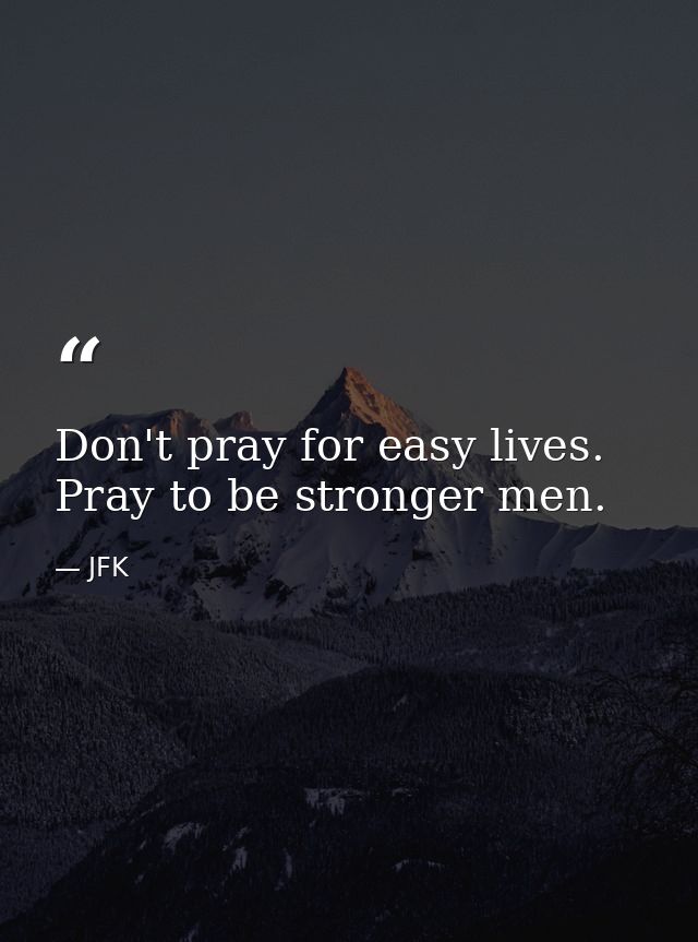 Don't pray for easy lives. Pray to be stronger men. — JFK