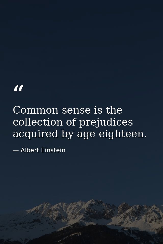 Common sense is the collection of prejudices acquired by age eighteen. — Albert Einstein