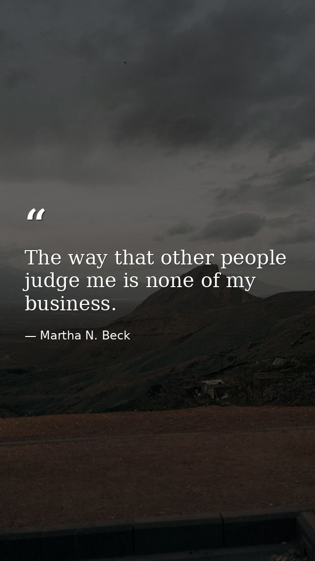 The way that other people judge me is none of my business. — Martha N. Beck