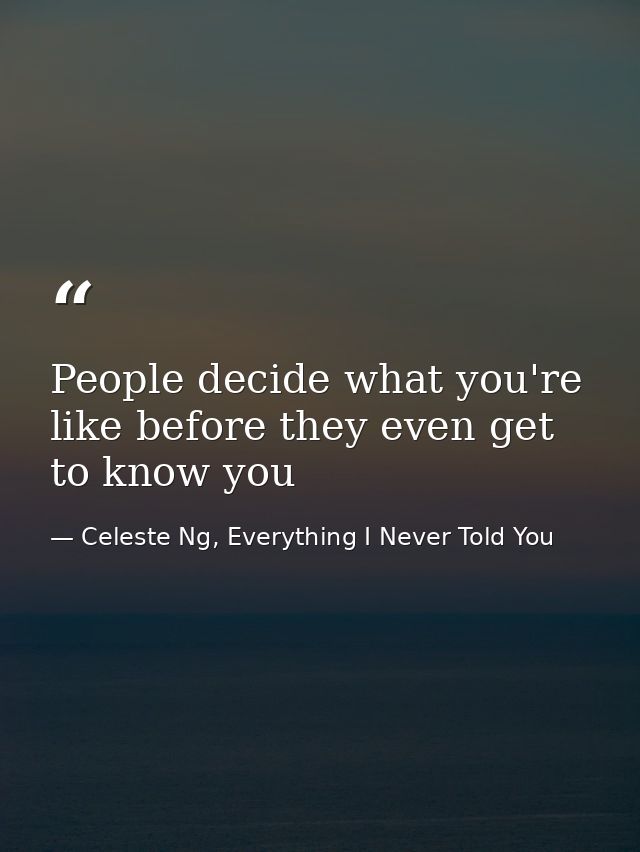 People decide what you're like before they even get to know you — Celeste Ng, Everything I Never Told You