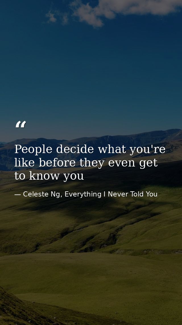 People decide what you're like before they even get to know you — Celeste Ng, Everything I Never Told You