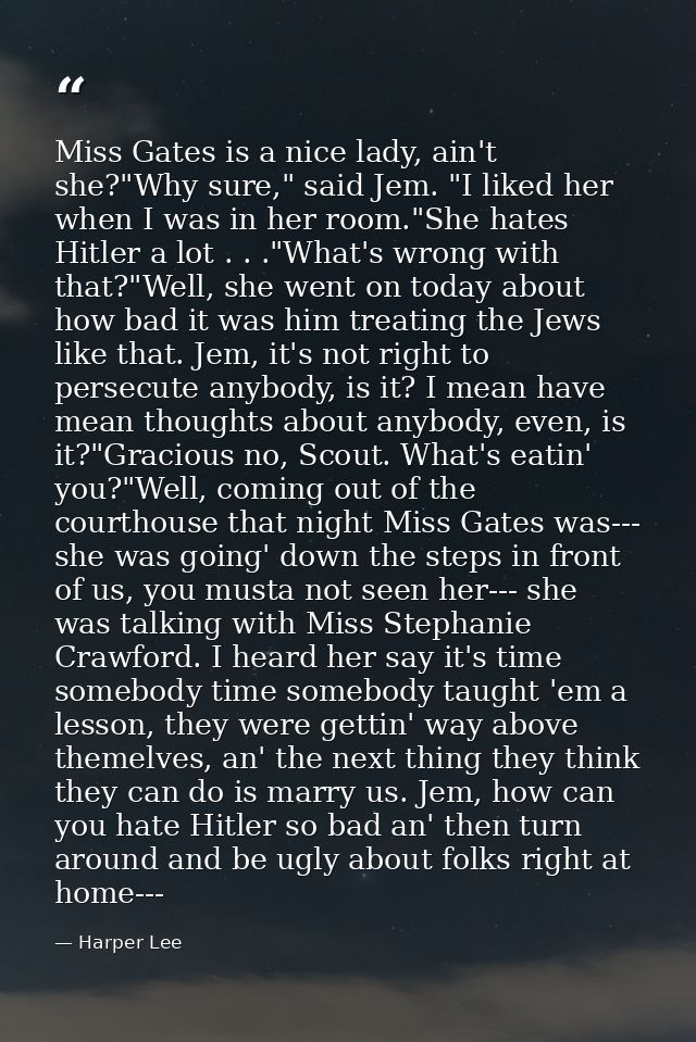 Miss Gates is a nice lady, ain't she?"Why sure," said Jem. "I liked her when I was in her room."She hates Hitler a lot . — Harper Lee
