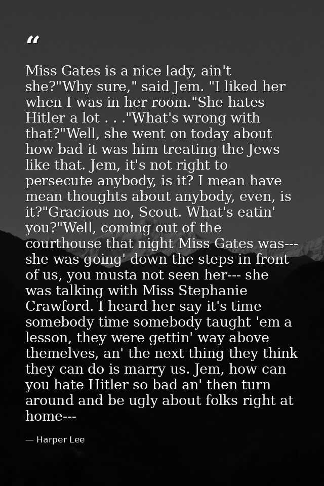 Miss Gates is a nice lady, ain't she?"Why sure," said Jem. "I liked her when I was in her room."She hates Hitler a lot . — Harper Lee