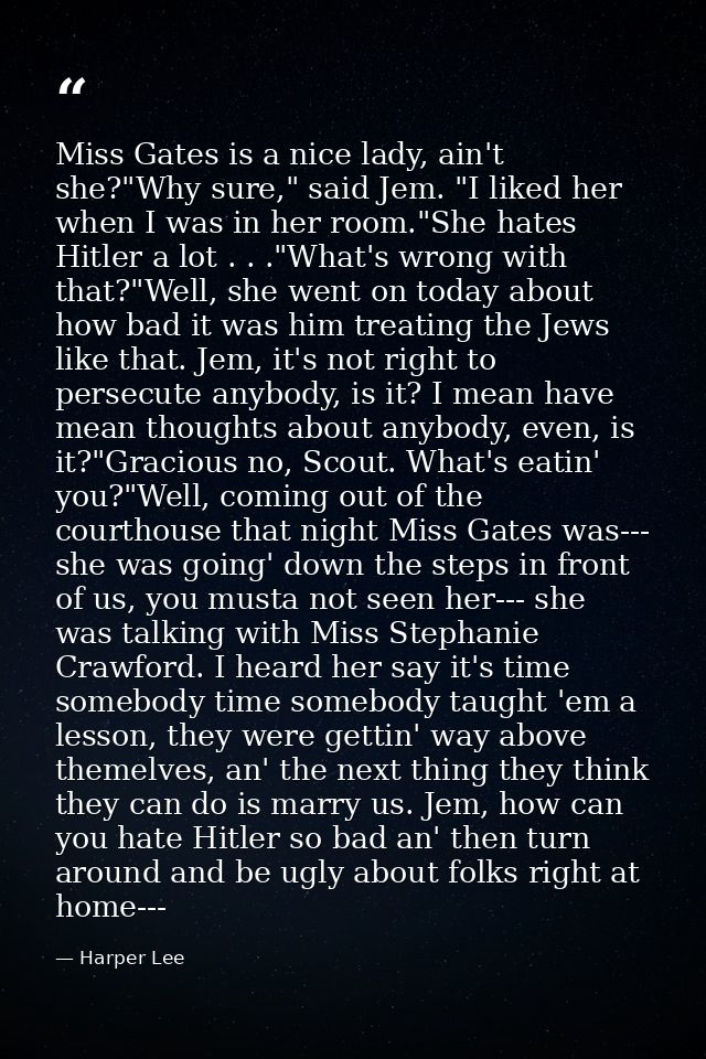 Miss Gates is a nice lady, ain't she?"Why sure," said Jem. "I liked her when I was in her room."She hates Hitler a lot . — Harper Lee