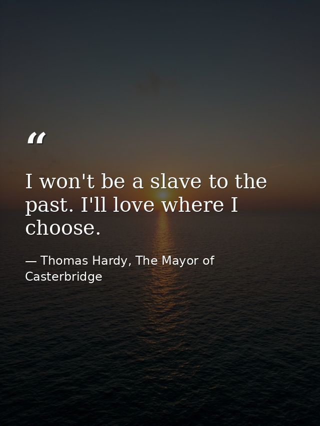 I won't be a slave to the past. I'll love where I choose. — Thomas Hardy, The Mayor of Casterbridge