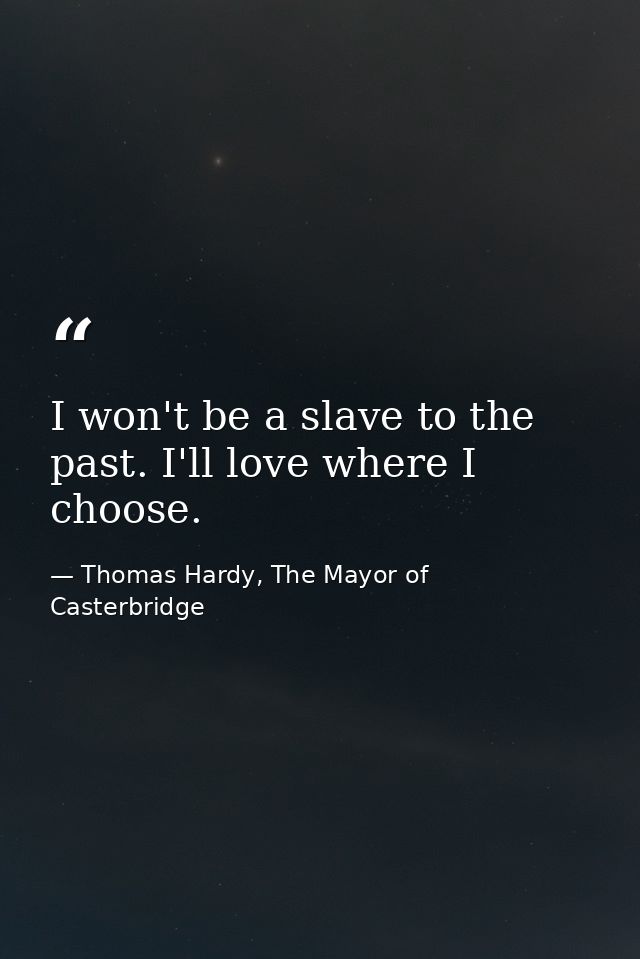 I won't be a slave to the past. I'll love where I choose. — Thomas Hardy, The Mayor of Casterbridge