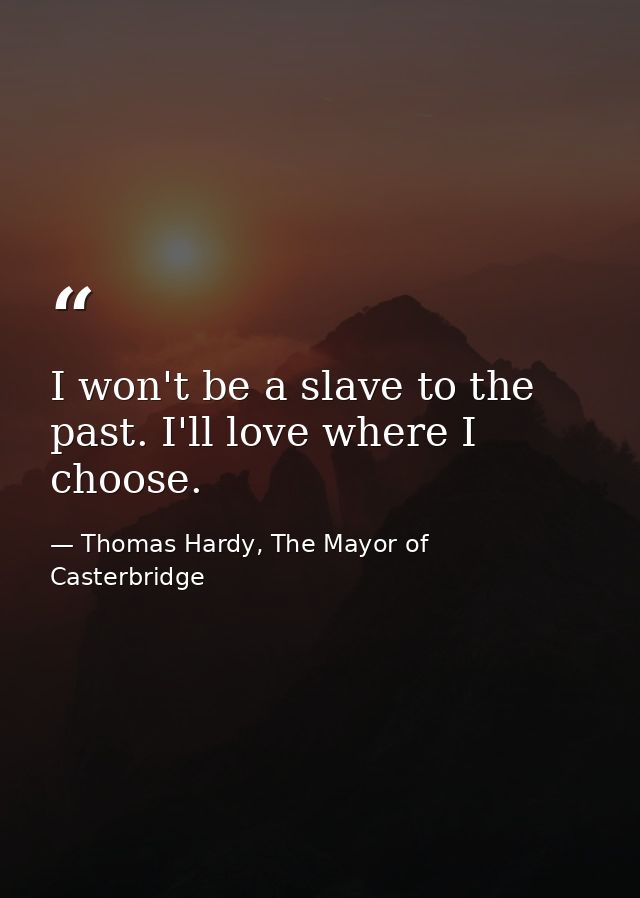 I won't be a slave to the past. I'll love where I choose. — Thomas Hardy, The Mayor of Casterbridge