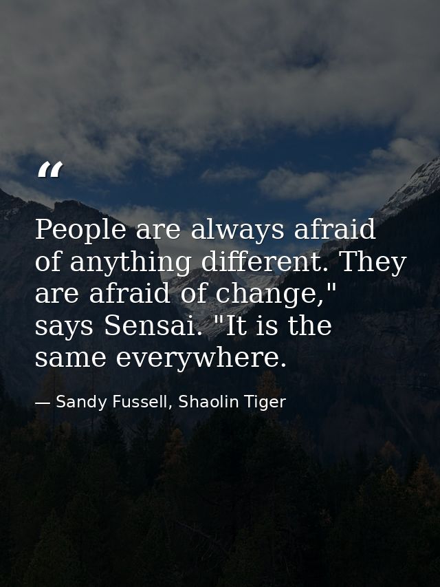 People are always afraid of anything different. They are afraid of change," says Sensai. "It is the same everywhere. — Sandy Fussell, Shaolin Tiger