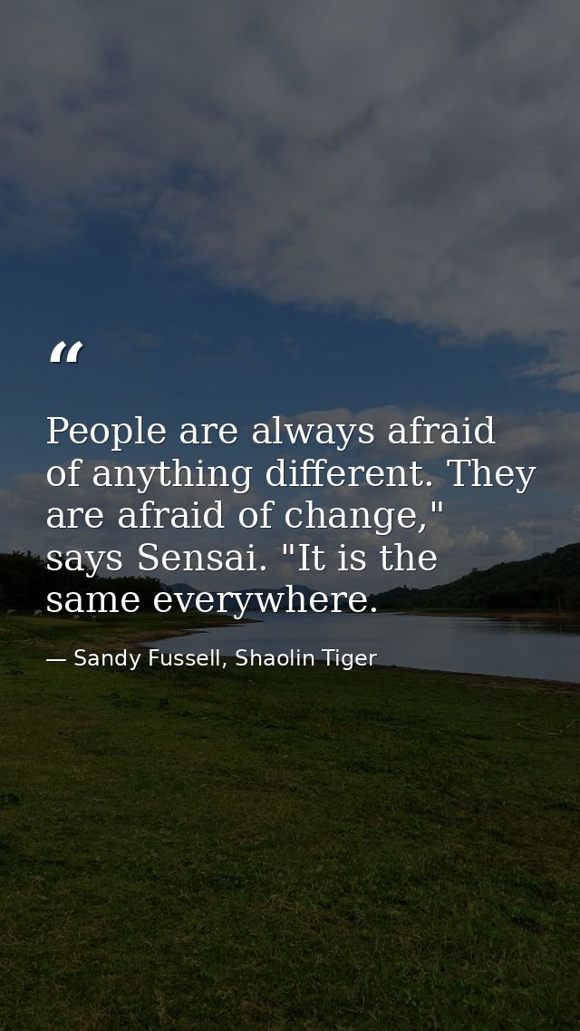 People are always afraid of anything different. They are afraid of change," says Sensai. "It is the same everywhere. — Sandy Fussell, Shaolin Tiger