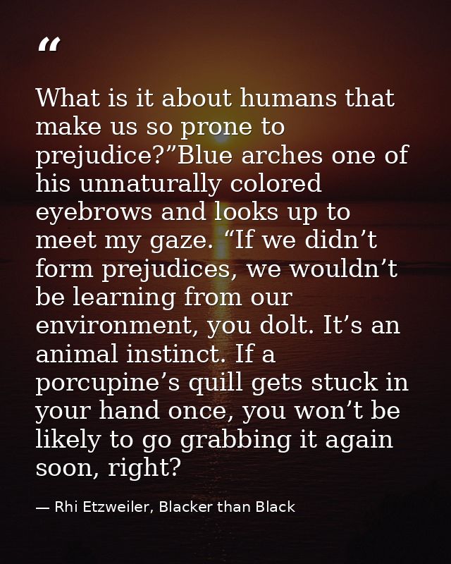 What is it about humans that make us so prone to prejudice?”Blue arches one of his unnaturally colored eyebrows and look — Rhi Etzweiler, Blacker than Black