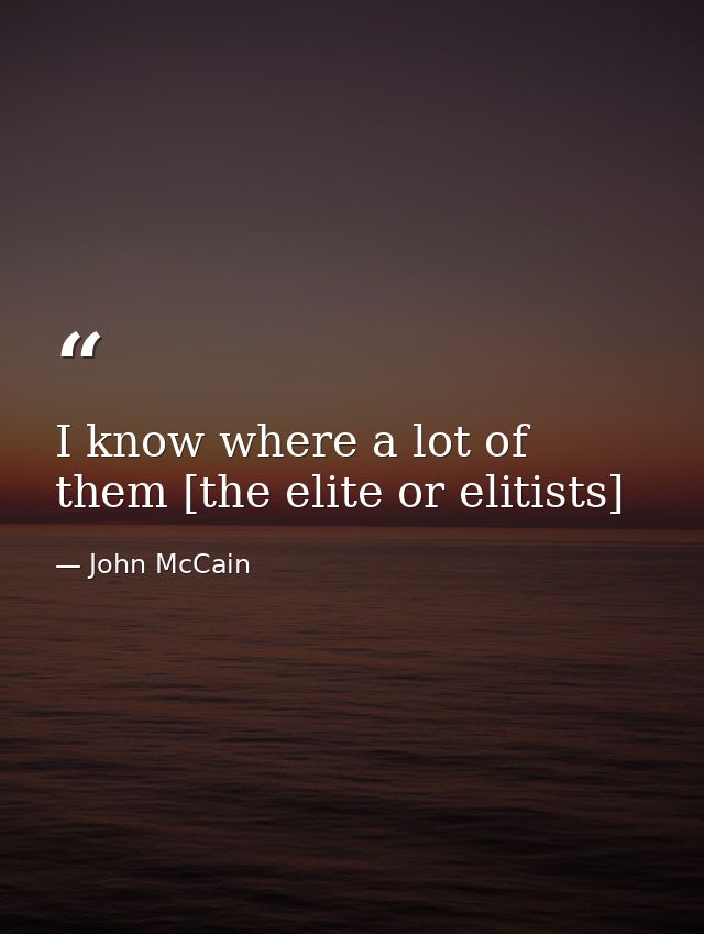 I know where a lot of them [the elite or elitists] — John McCain