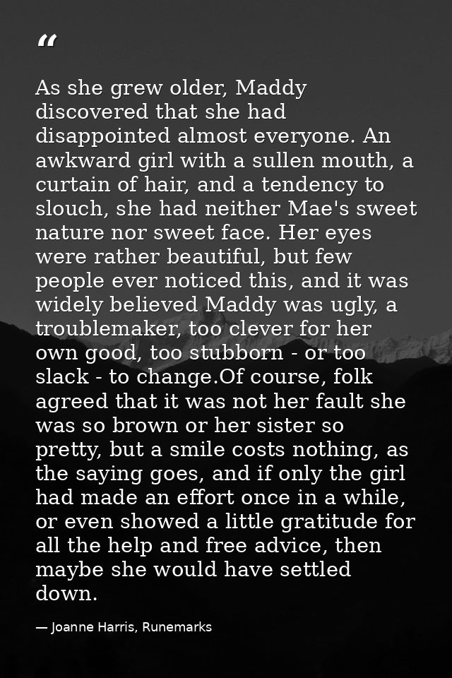 As she grew older, Maddy discovered that she had disappointed almost everyone. An awkward girl with a sullen mouth, a cu — Joanne Harris, Runemarks