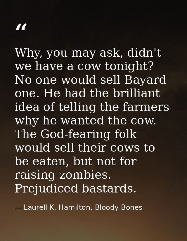 Why, you may ask, didn't we have a cow tonight? No one would sell Bayard one. He had the brilliant idea of telling the f — Laurell K. Hamilton, Bloody Bones