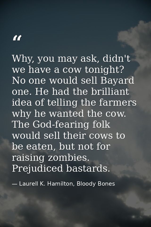 Why, you may ask, didn't we have a cow tonight? No one would sell Bayard one. He had the brilliant idea of telling the f — Laurell K. Hamilton, Bloody Bones