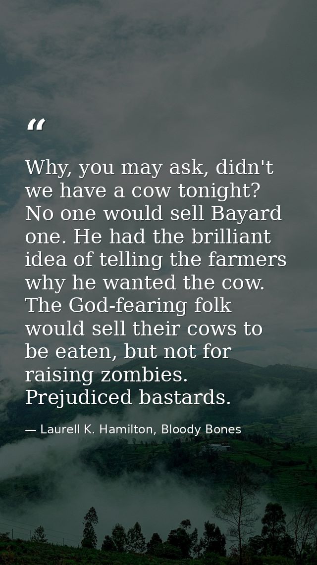 Why, you may ask, didn't we have a cow tonight? No one would sell Bayard one. He had the brilliant idea of telling the f — Laurell K. Hamilton, Bloody Bones