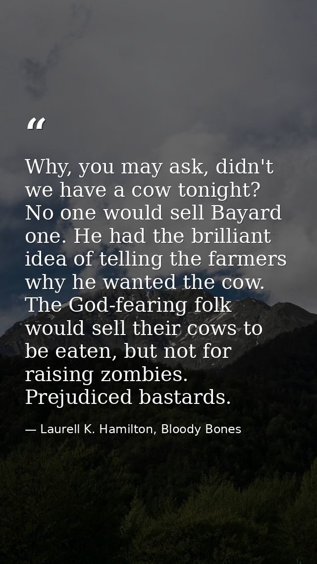 Why, you may ask, didn't we have a cow tonight? No one would sell Bayard one. He had the brilliant idea of telling the f — Laurell K. Hamilton, Bloody Bones