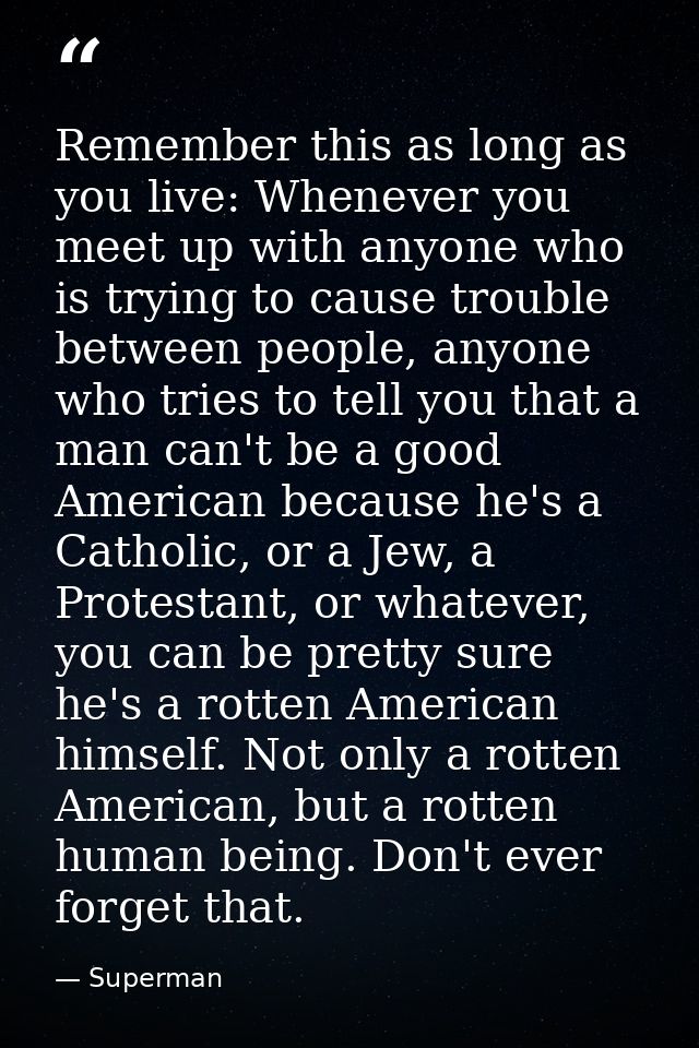 Remember this as long as you live: Whenever you meet up with anyone who is trying to cause trouble between people, anyon — Superman