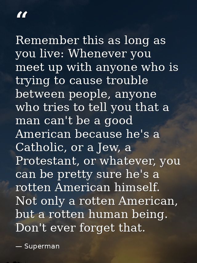 Remember this as long as you live: Whenever you meet up with anyone who is trying to cause trouble between people, anyon — Superman