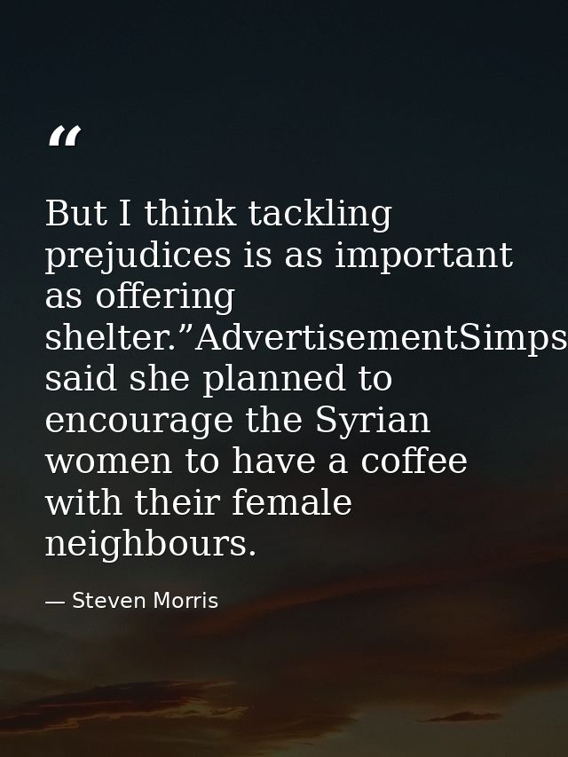 But I think tackling prejudices is as important as offering shelter.”AdvertisementSimpson said she planned to encourage  — Steven Morris