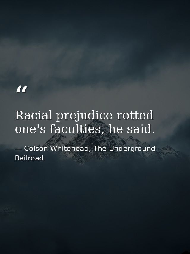 Racial prejudice rotted one's faculties, he said. — Colson Whitehead, The Underground Railroad