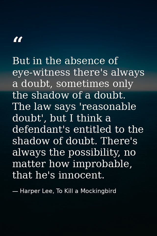 But in the absence of eye-witness there's always a doubt, sometimes only the shadow of a doubt. The law says 'reasonable — Harper Lee, To Kill a Mockingbird