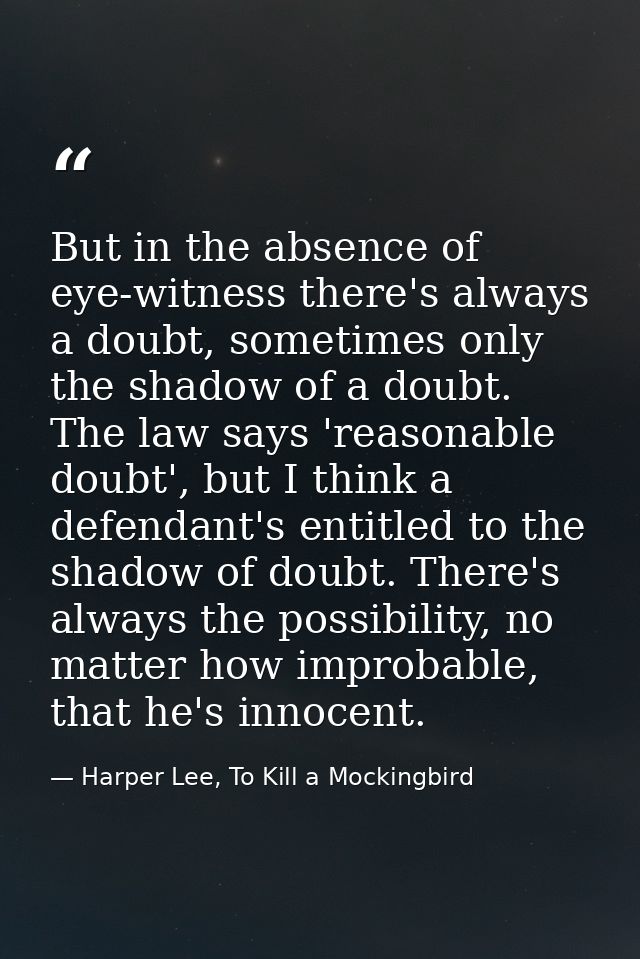 But in the absence of eye-witness there's always a doubt, sometimes only the shadow of a doubt. The law says 'reasonable — Harper Lee, To Kill a Mockingbird