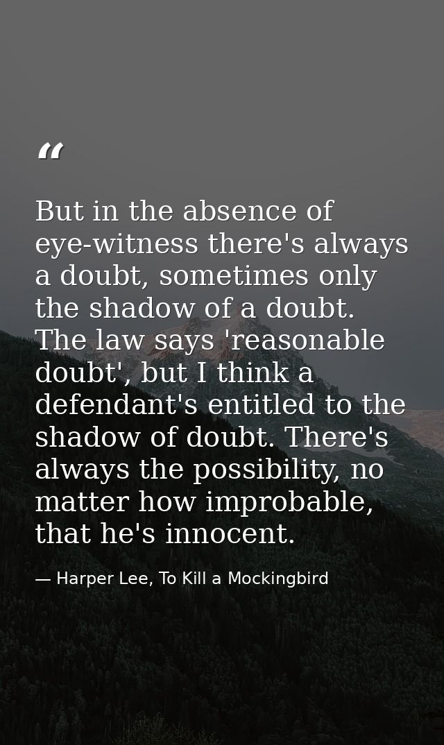 But in the absence of eye-witness there's always a doubt, sometimes only the shadow of a doubt. The law says 'reasonable — Harper Lee, To Kill a Mockingbird