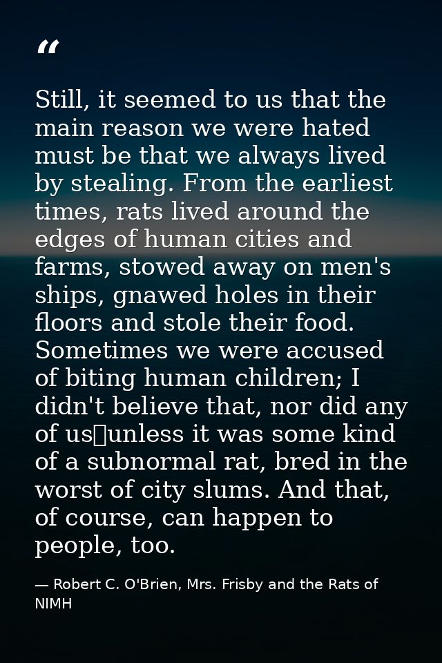 Still, it seemed to us that the main reason we were hated must be that we always lived by stealing. From the earliest ti — Robert C. O'Brien, Mrs. Frisby and the Rats of NIMH
