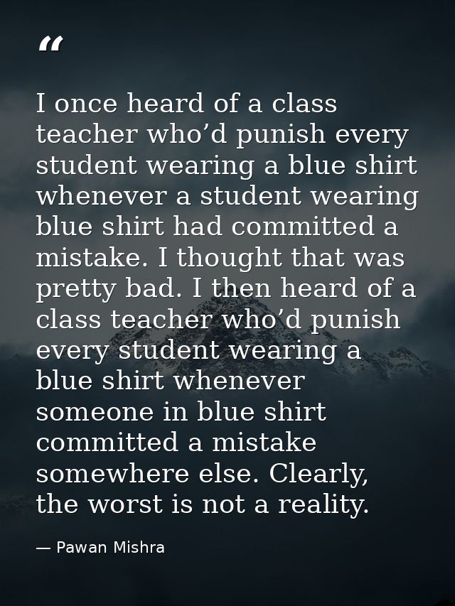 I once heard of a class teacher who’d punish every student wearing a blue shirt whenever a student wearing blue shirt ha — Pawan Mishra