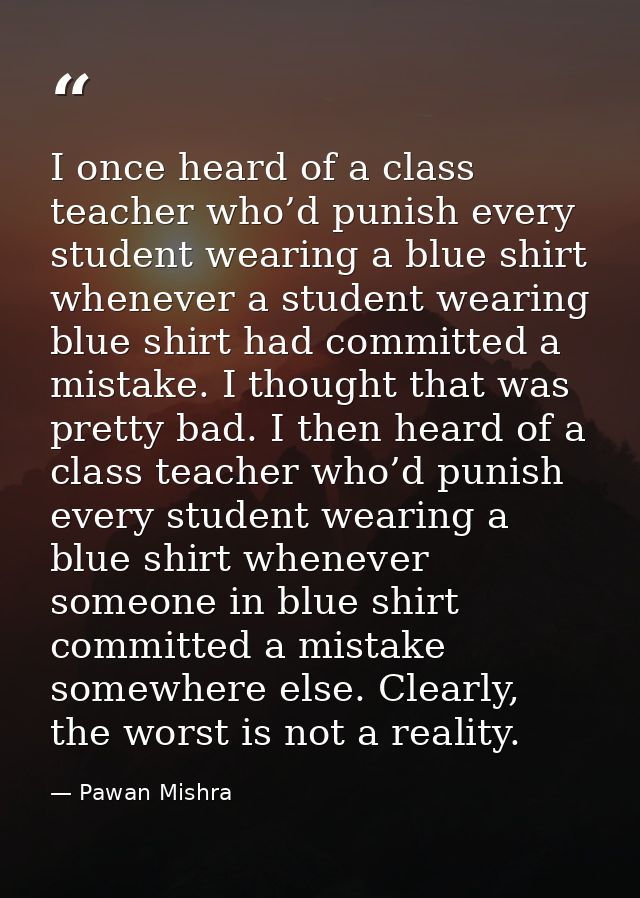 I once heard of a class teacher who’d punish every student wearing a blue shirt whenever a student wearing blue shirt ha — Pawan Mishra