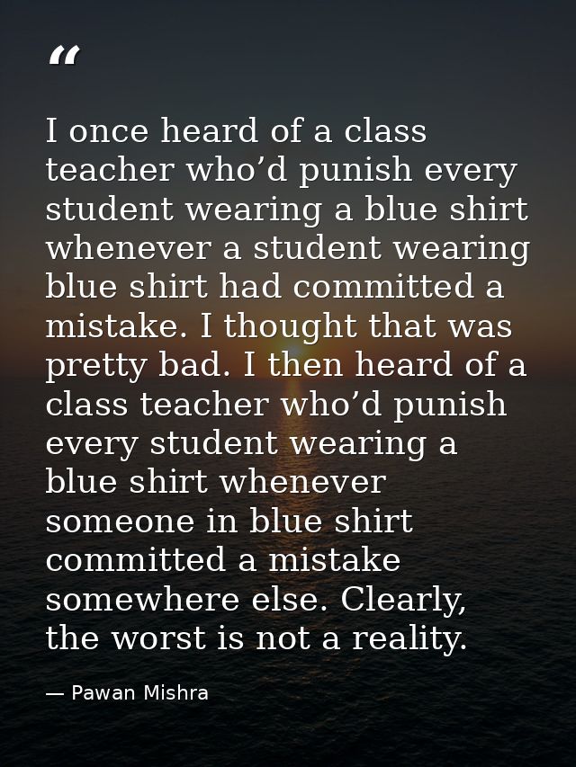 I once heard of a class teacher who’d punish every student wearing a blue shirt whenever a student wearing blue shirt ha — Pawan Mishra