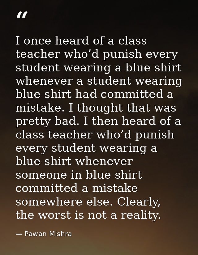 I once heard of a class teacher who’d punish every student wearing a blue shirt whenever a student wearing blue shirt ha — Pawan Mishra