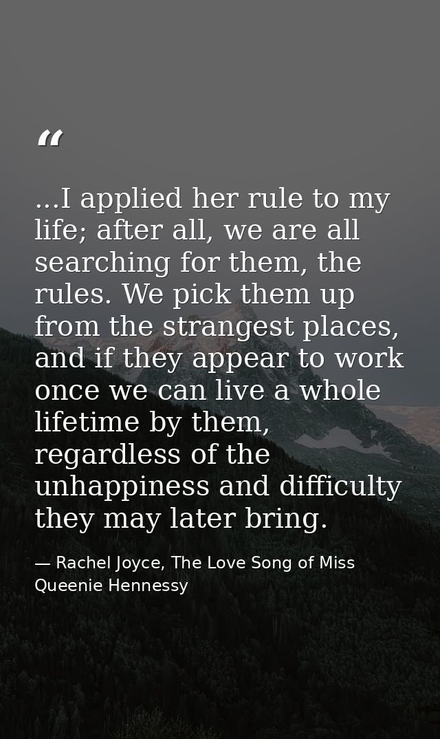 ...I applied her rule to my life; after all, we are all searching for them, the rules. We pick them up from the stranges — Rachel Joyce, The Love Song of Miss Queenie Hennessy
