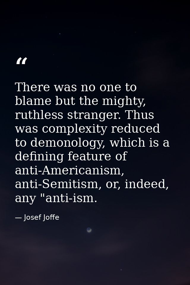 There was no one to blame but the mighty, ruthless stranger. Thus was complexity reduced to demonology, which is a defin — Josef Joffe
